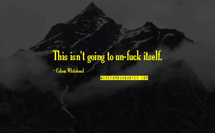Lvsun Quotes By Colson Whitehead: This isn't going to un-fuck itself. Lvsun Quotes By Colson Whitehead: This isn't going to un-fuck itself.
