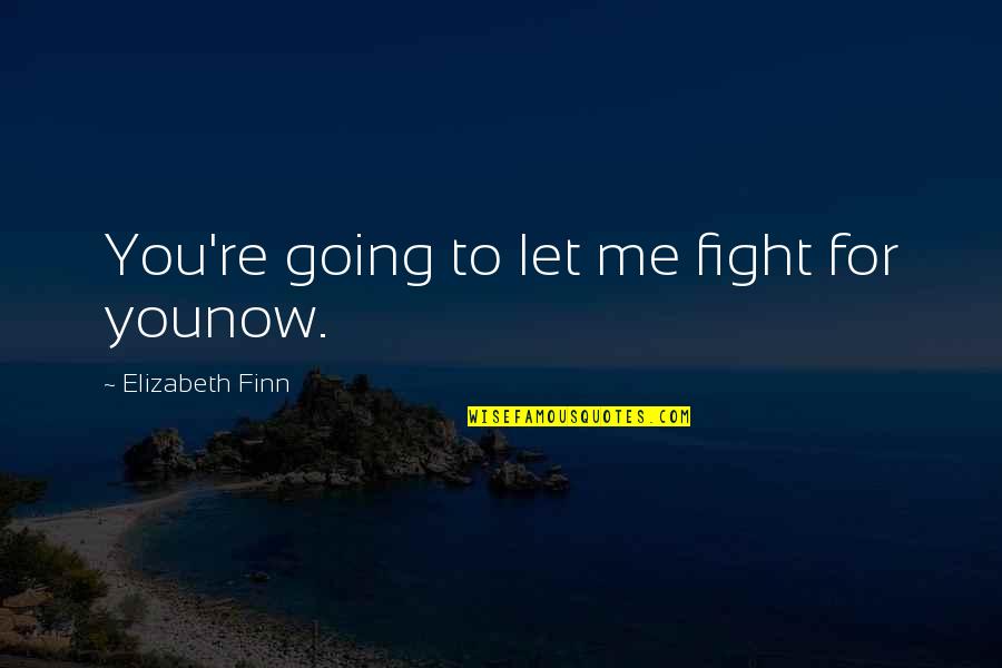 Lvyyfgf Quotes By Elizabeth Finn: You're going to let me fight for younow. Lvyyfgf Quotes By Elizabeth Finn: You're going to let me fight for younow.
