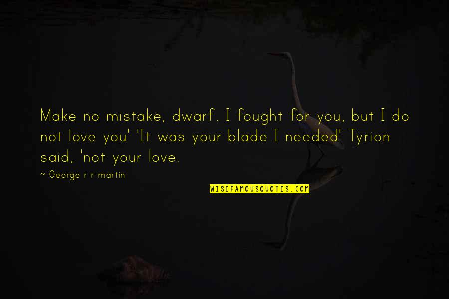 Lwando Dlamini Quotes By George R R Martin: Make no mistake, dwarf. I fought for you, Lwando Dlamini Quotes By George R R Martin: Make no mistake, dwarf. I fought for you,