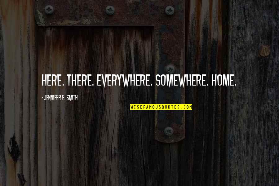 Lwando Notshe Quotes By Jennifer E. Smith: Here. There. Everywhere. Somewhere. Home. Lwando Notshe Quotes By Jennifer E. Smith: Here. There. Everywhere. Somewhere. Home.