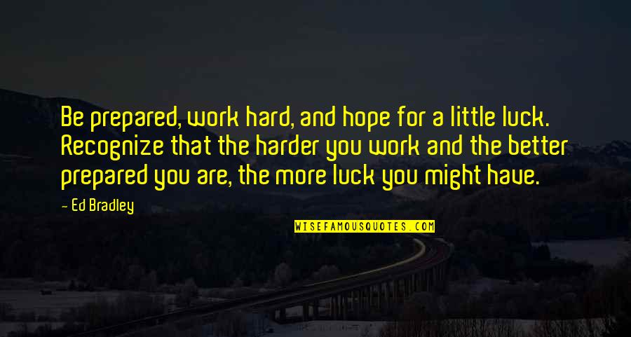 Lwanga And Lemeshow Quotes By Ed Bradley: Be prepared, work hard, and hope for a Lwanga And Lemeshow Quotes By Ed Bradley: Be prepared, work hard, and hope for a