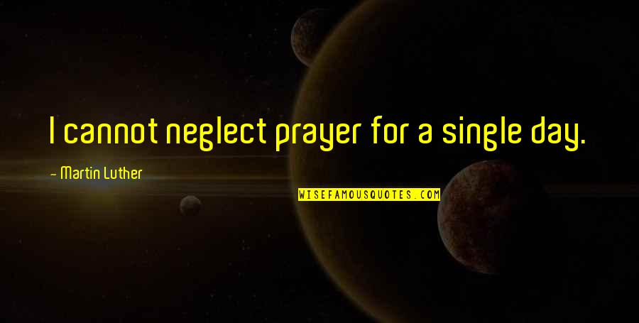 Lwanga Charles Quotes By Martin Luther: I cannot neglect prayer for a single day. Lwanga Charles Quotes By Martin Luther: I cannot neglect prayer for a single day.