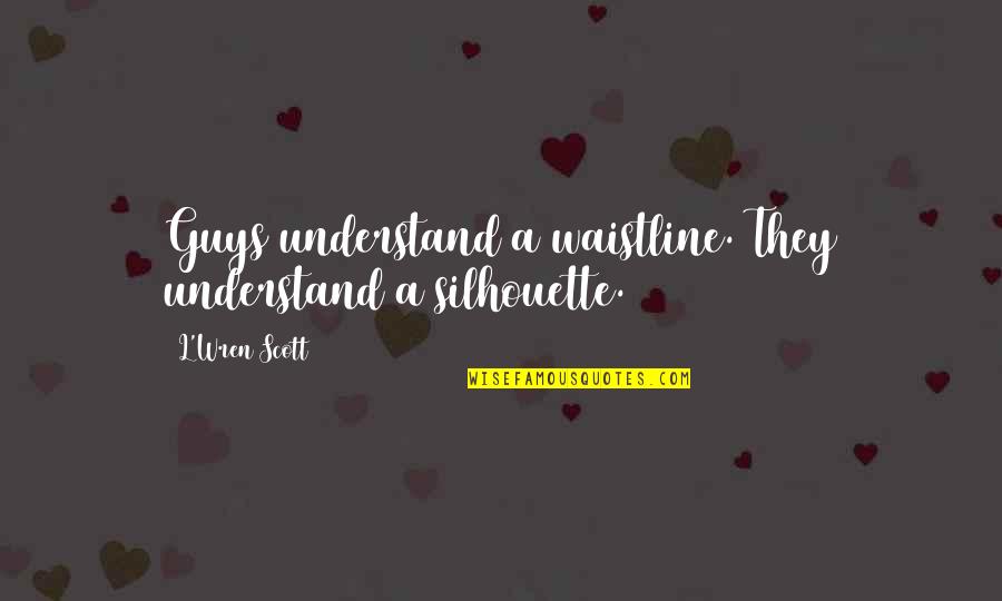 L'wren Quotes By L'Wren Scott: Guys understand a waistline. They understand a silhouette.