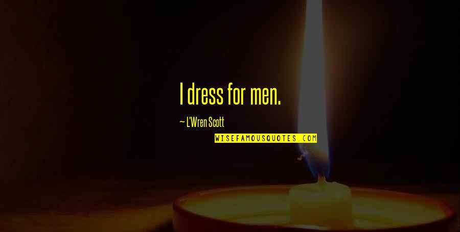 L'wren Quotes By L'Wren Scott: I dress for men.