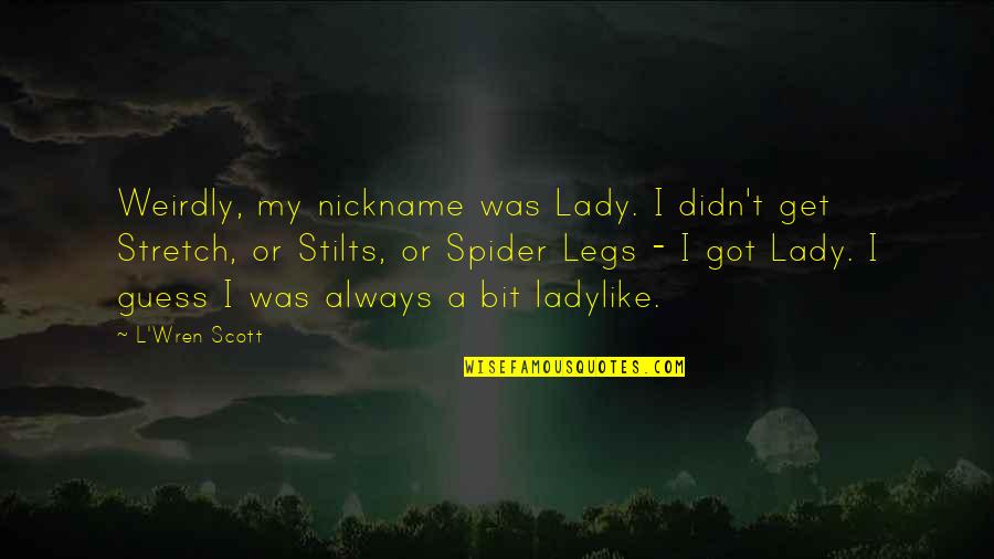 L'wren Quotes By L'Wren Scott: Weirdly, my nickname was Lady. I didn't get