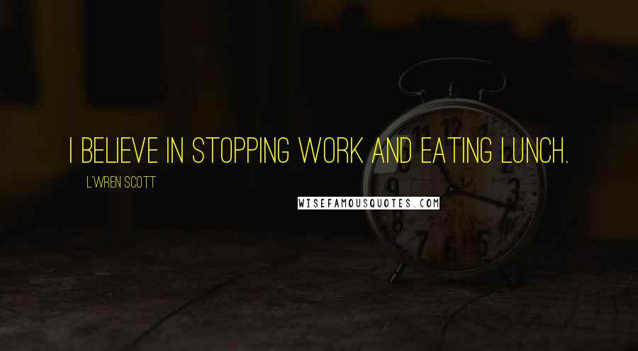 L'Wren Scott quotes: I believe in stopping work and eating lunch.