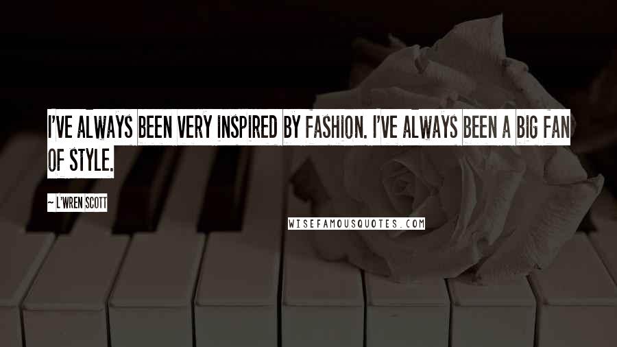 L'Wren Scott quotes: I've always been very inspired by fashion. I've always been a big fan of style.