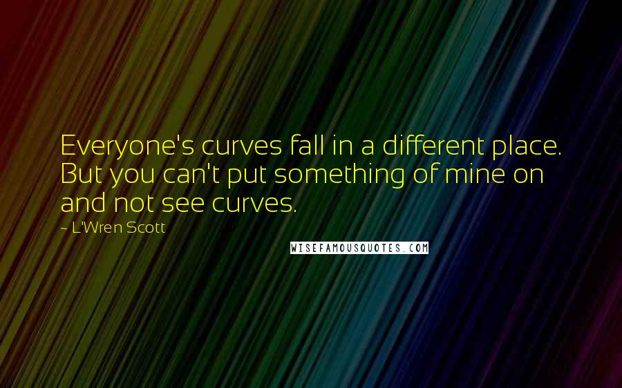 L'Wren Scott quotes: Everyone's curves fall in a different place. But you can't put something of mine on and not see curves.