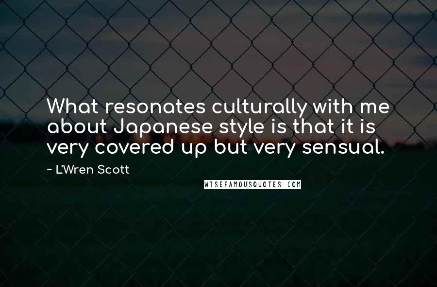 L'Wren Scott quotes: What resonates culturally with me about Japanese style is that it is very covered up but very sensual.