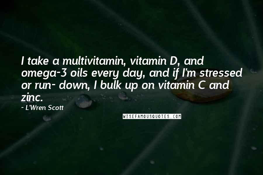 L'Wren Scott quotes: I take a multivitamin, vitamin D, and omega-3 oils every day, and if I'm stressed or run- down, I bulk up on vitamin C and zinc.