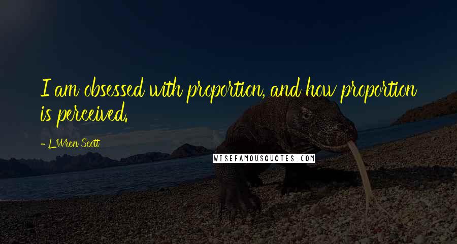 L'Wren Scott quotes: I am obsessed with proportion, and how proportion is perceived.