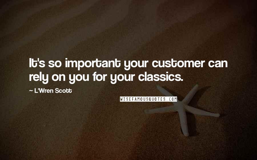 L'Wren Scott quotes: It's so important your customer can rely on you for your classics.