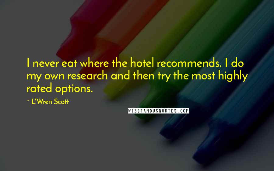 L'Wren Scott quotes: I never eat where the hotel recommends. I do my own research and then try the most highly rated options.