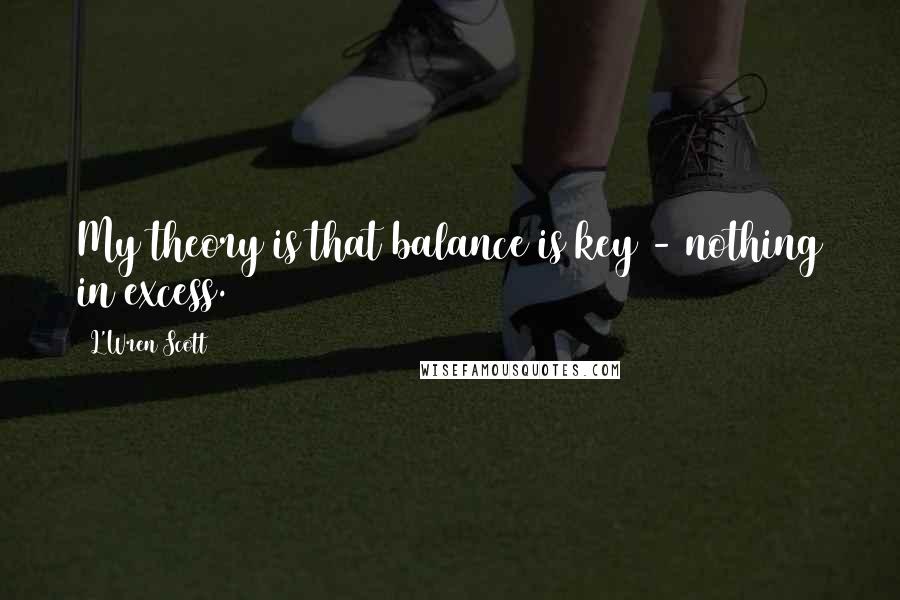 L'Wren Scott quotes: My theory is that balance is key - nothing in excess.