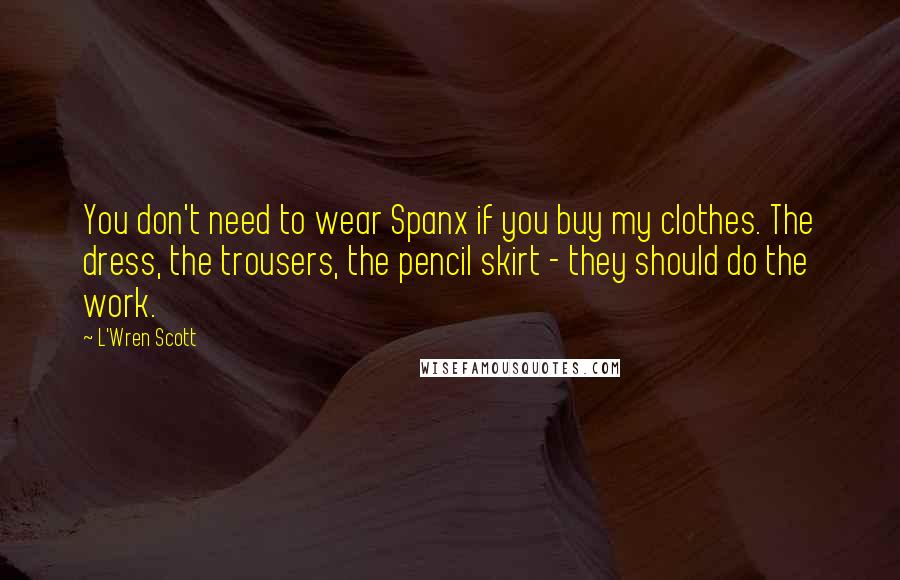 L'Wren Scott quotes: You don't need to wear Spanx if you buy my clothes. The dress, the trousers, the pencil skirt - they should do the work.