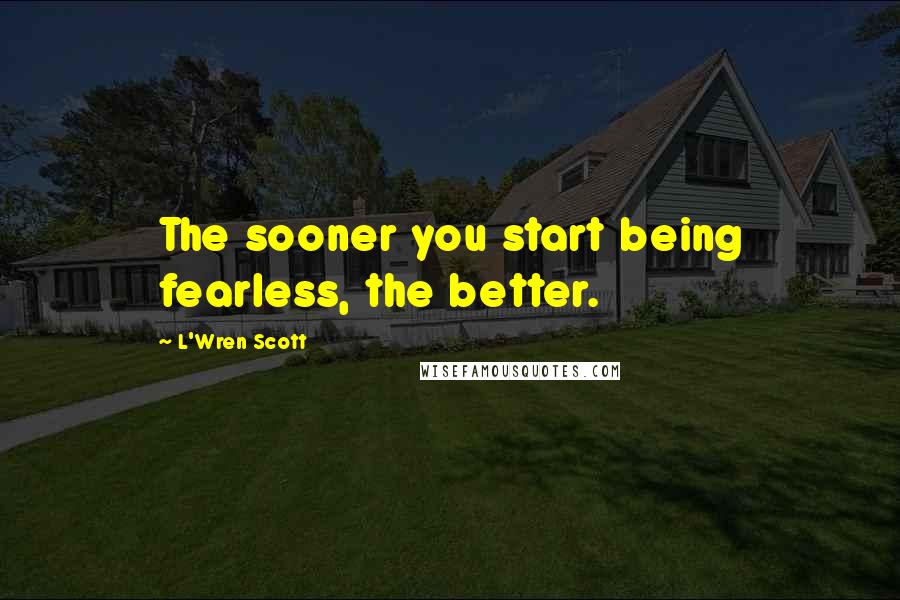 L'Wren Scott quotes: The sooner you start being fearless, the better.