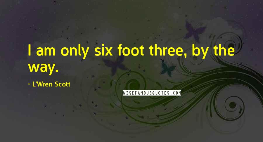 L'Wren Scott quotes: I am only six foot three, by the way.