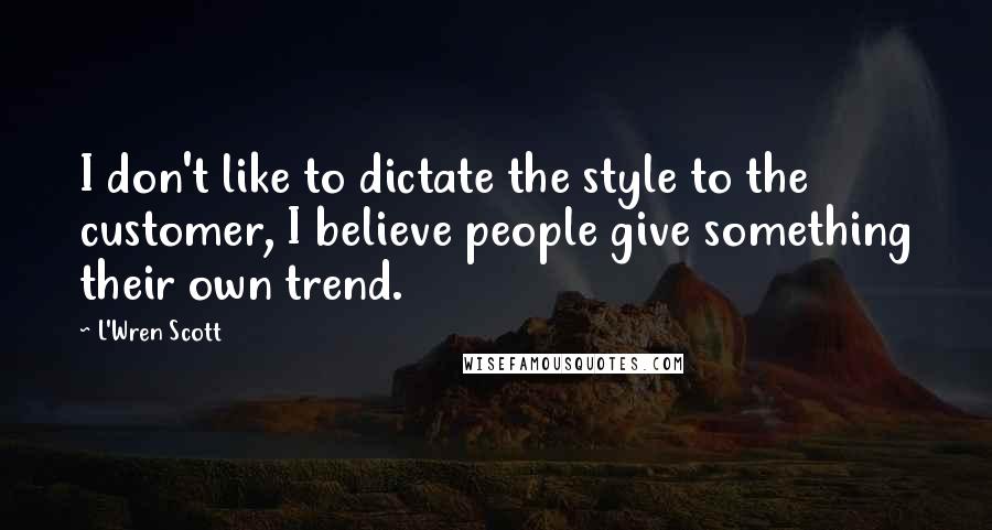 L'Wren Scott quotes: I don't like to dictate the style to the customer, I believe people give something their own trend.