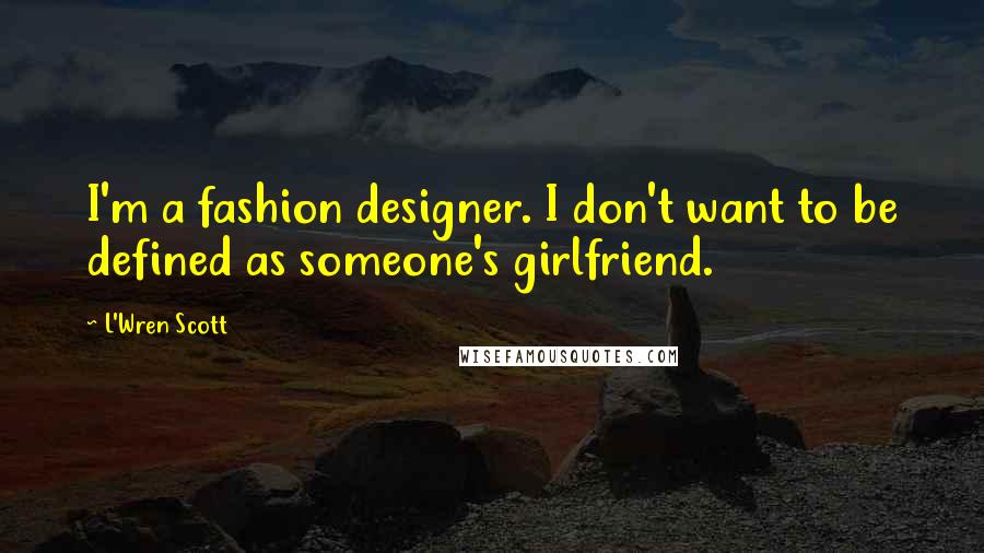 L'Wren Scott quotes: I'm a fashion designer. I don't want to be defined as someone's girlfriend.