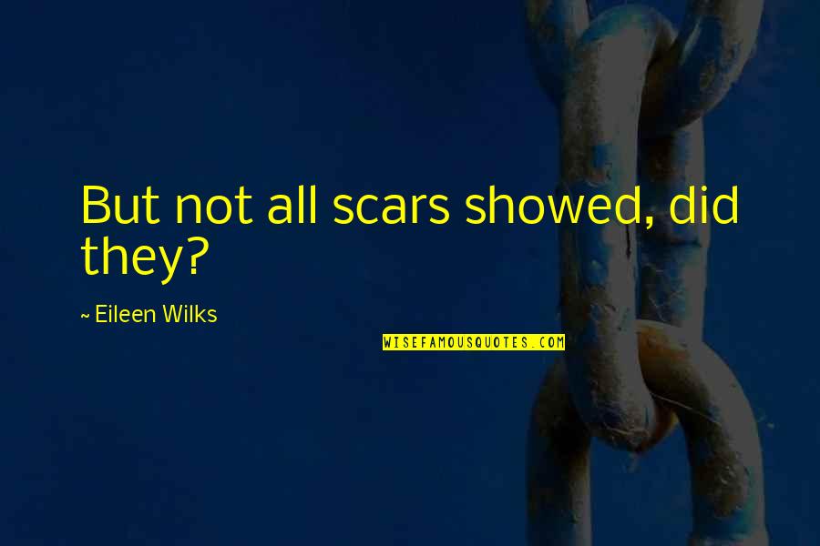 Lwysa Quotes By Eileen Wilks: But not all scars showed, did they? Lwysa Quotes By Eileen Wilks: But not all scars showed, did they?