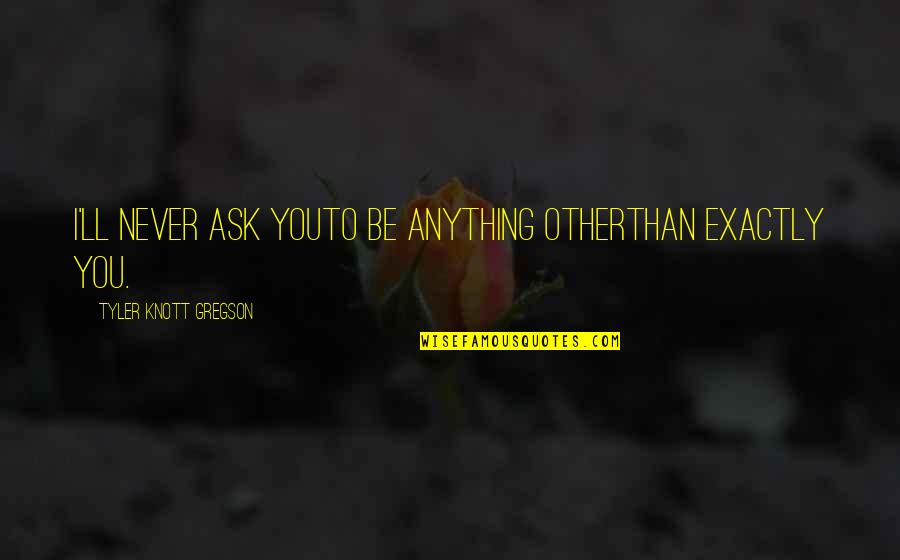 Lx1000 Quotes By Tyler Knott Gregson: I'll never ask youto be anything otherthan exactly