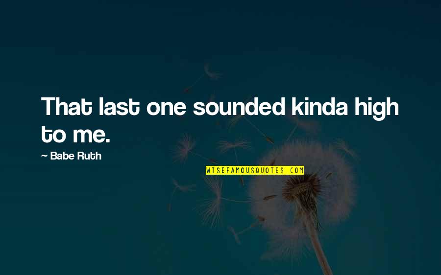 Lxd63b600 Quotes By Babe Ruth: That last one sounded kinda high to me. Lxd63b600 Quotes By Babe Ruth: That last one sounded kinda high to me.