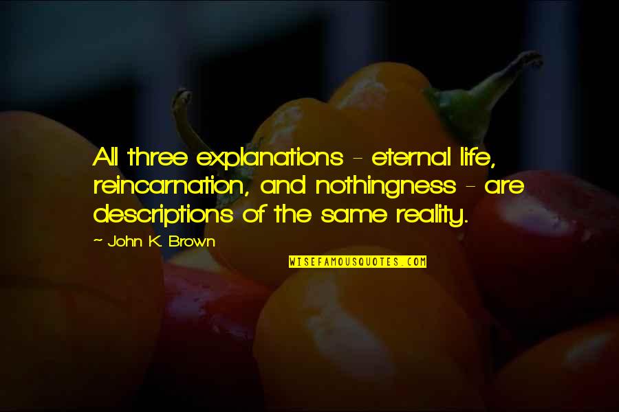 Lxdream Quotes By John K. Brown: All three explanations - eternal life, reincarnation, and Lxdream Quotes By John K. Brown: All three explanations - eternal life, reincarnation, and