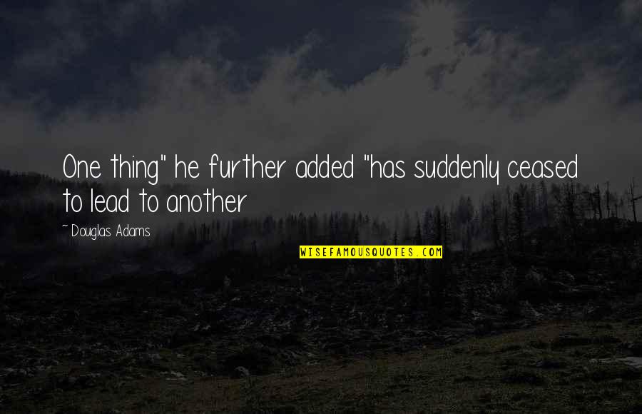 Lxii To Numbers Quotes By Douglas Adams: One thing" he further added "has suddenly ceased