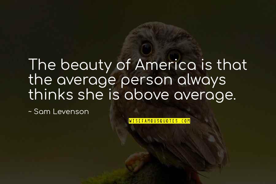 Lxixvxe Quotes By Sam Levenson: The beauty of America is that the average