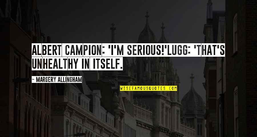 Lxxiv In Roman Quotes By Margery Allingham: Albert Campion: 'I'm serious!'Lugg: 'That's unhealthy in itself. Lxxiv In Roman Quotes By Margery Allingham: Albert Campion: 'I'm serious!'Lugg: 'That's unhealthy in itself.