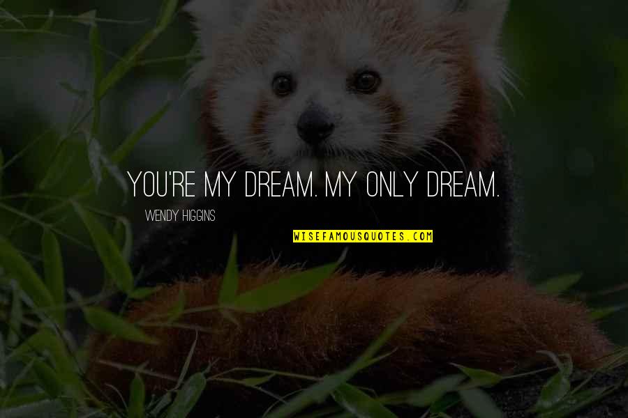 Lxxvii Mean Quotes By Wendy Higgins: You're my dream. My only dream. Lxxvii Mean Quotes By Wendy Higgins: You're my dream. My only dream.