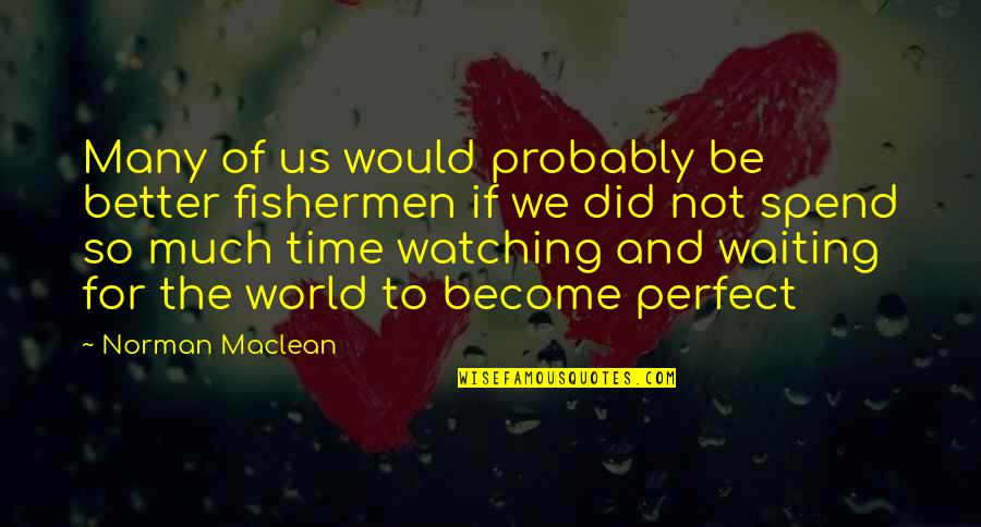 Lxxxi 81 Quotes By Norman Maclean: Many of us would probably be better fishermen