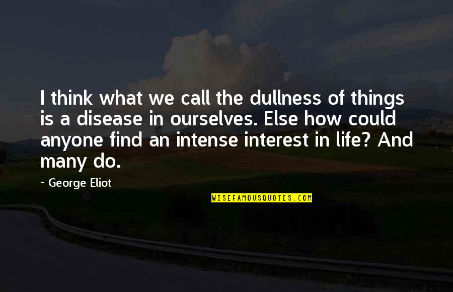 Lxxxi Quotes By George Eliot: I think what we call the dullness of