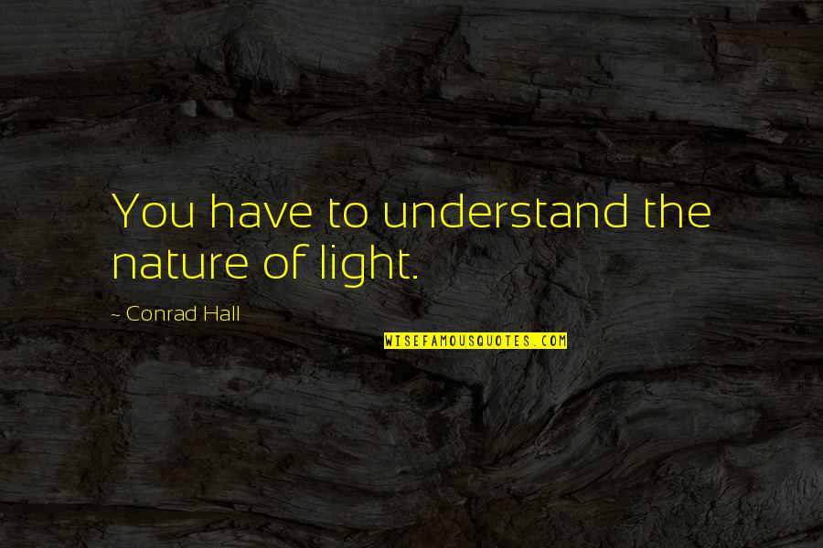 Lyall Quotes By Conrad Hall: You have to understand the nature of light.