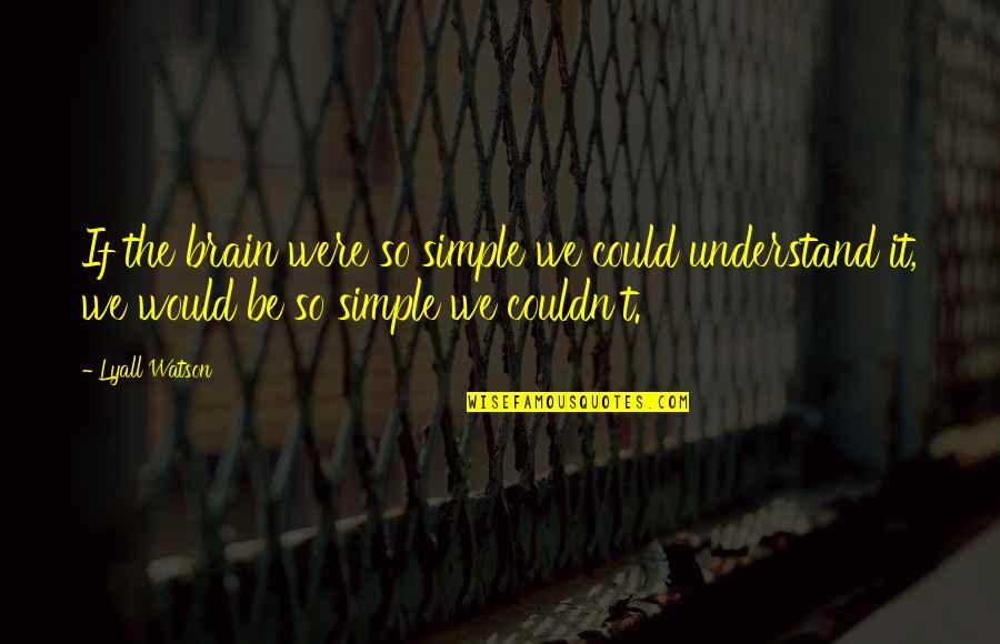 Lyall's Quotes By Lyall Watson: If the brain were so simple we could