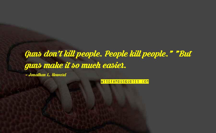 Lyalty Quotes By Jonathan L. Howard: Guns don't kill people. People kill people." "But