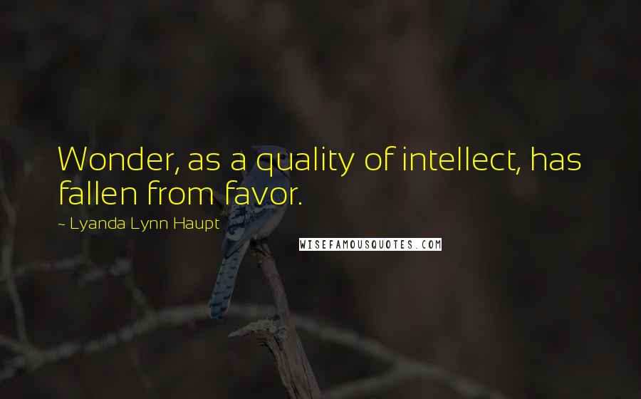 Lyanda Lynn Haupt quotes: Wonder, as a quality of intellect, has fallen from favor.