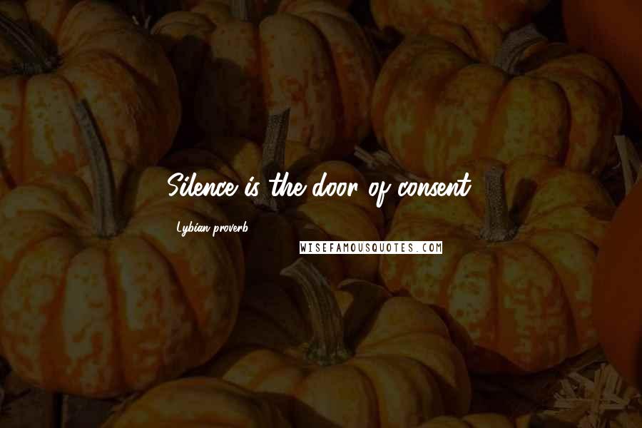 Lybian Proverb quotes: Silence is the door of consent.