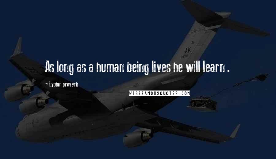 Lybian Proverb quotes: As long as a human being lives he will learn .