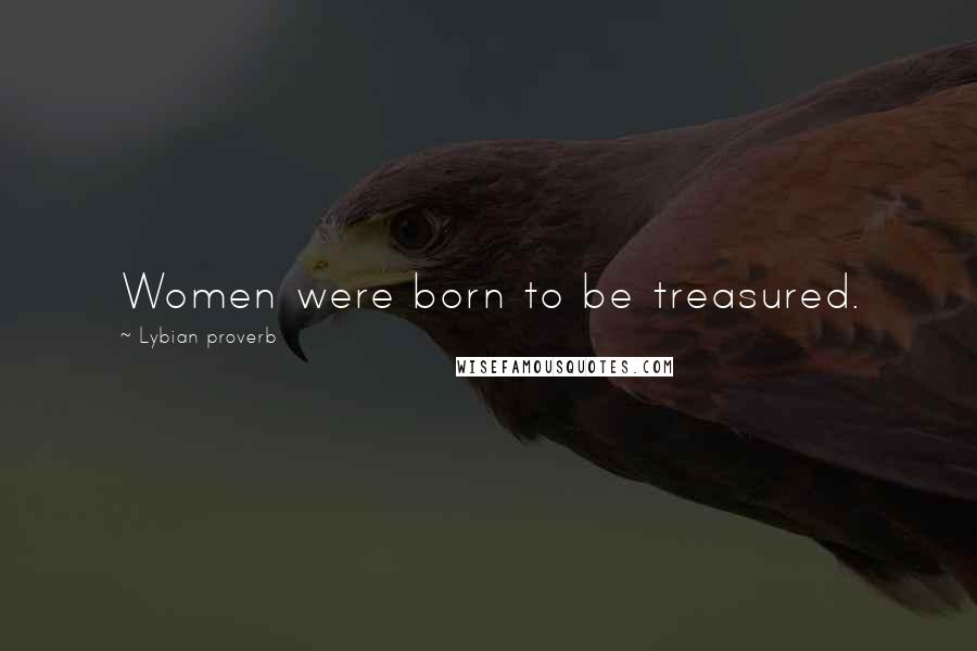 Lybian Proverb quotes: Women were born to be treasured.