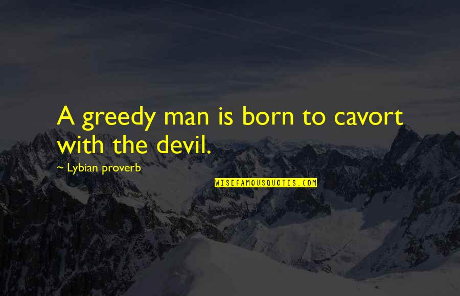 Lybian Quotes By Lybian Proverb: A greedy man is born to cavort with Lybian Quotes By Lybian Proverb: A greedy man is born to cavort with