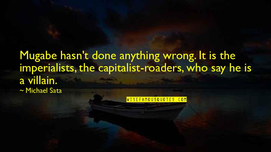 Lycanthropic Disorder Quotes By Michael Sata: Mugabe hasn't done anything wrong. It is the Lycanthropic Disorder Quotes By Michael Sata: Mugabe hasn't done anything wrong. It is the
