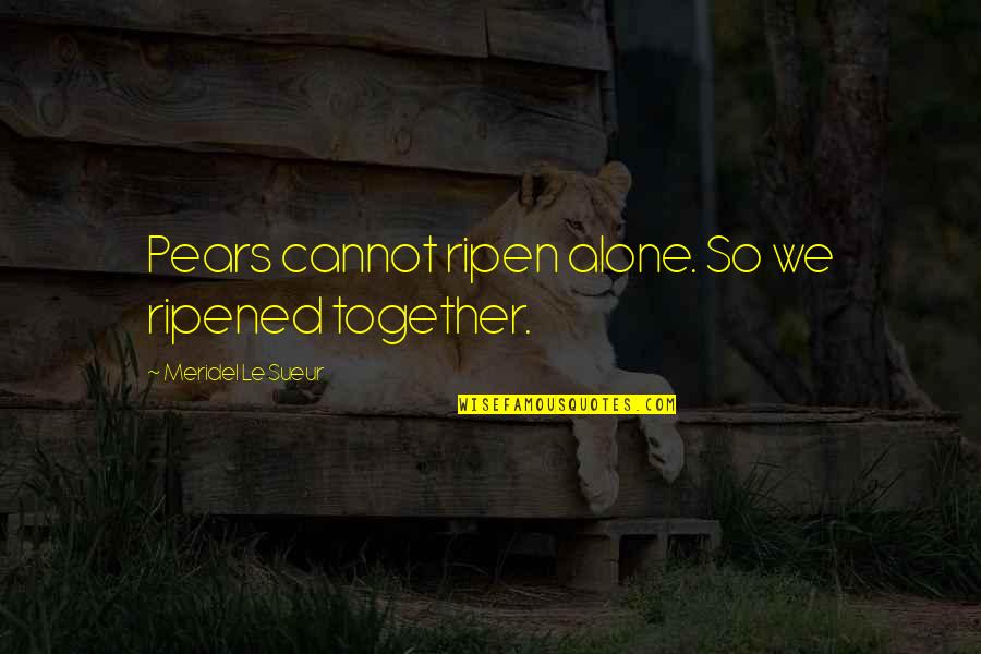 Lycaon Quotes By Meridel Le Sueur: Pears cannot ripen alone. So we ripened together. Lycaon Quotes By Meridel Le Sueur: Pears cannot ripen alone. So we ripened together.