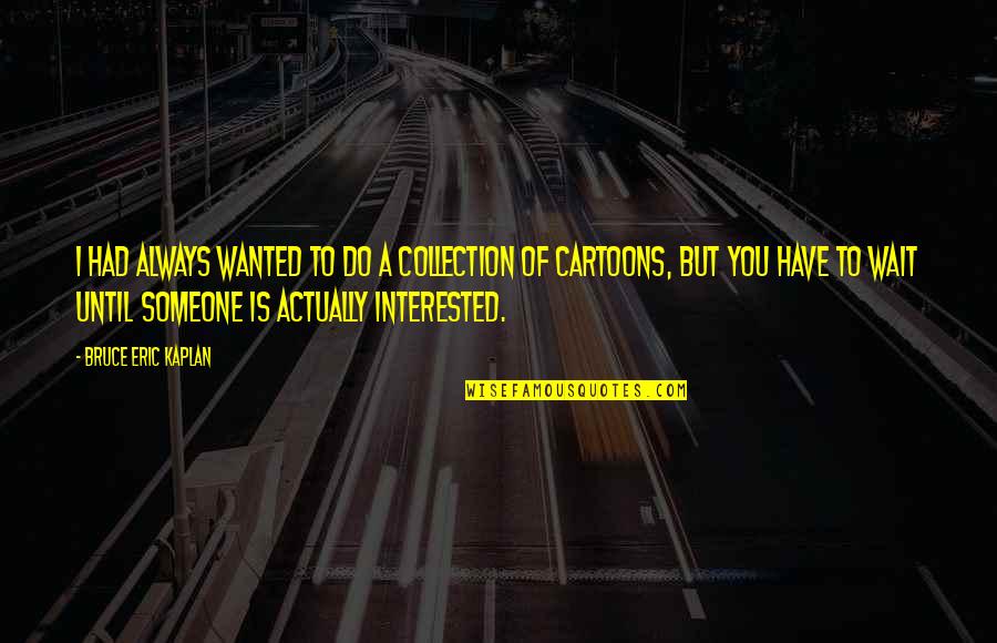 Lycee International Quotes By Bruce Eric Kaplan: I had always wanted to do a collection Lycee International Quotes By Bruce Eric Kaplan: I had always wanted to do a collection