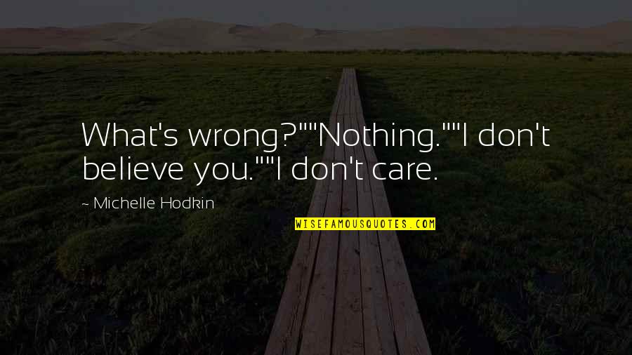 Lycen Park Quotes By Michelle Hodkin: What's wrong?""Nothing.""I don't believe you.""I don't care. Lycen Park Quotes By Michelle Hodkin: What's wrong?""Nothing.""I don't believe you.""I don't care.