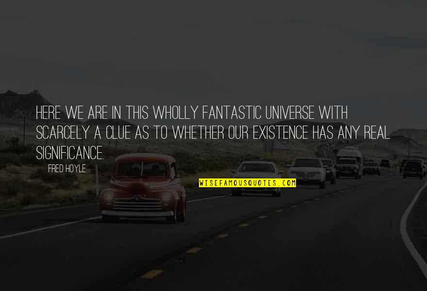Lycena Quotes By Fred Hoyle: Here we are in this wholly fantastic universe Lycena Quotes By Fred Hoyle: Here we are in this wholly fantastic universe