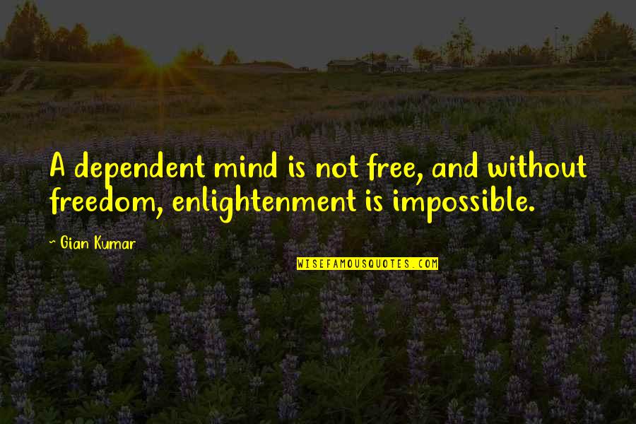 Lyceum Quotes By Gian Kumar: A dependent mind is not free, and without