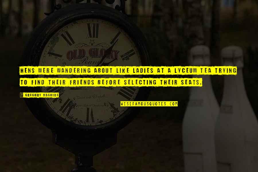Lyceum Quotes By Gregory Maguire: Hens were wandering about like ladies at a