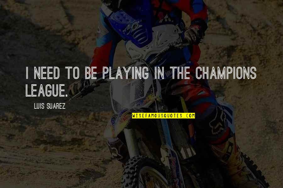 Lycklig Jul Quotes By Luis Suarez: I need to be playing in the Champions Lycklig Jul Quotes By Luis Suarez: I need to be playing in the Champions