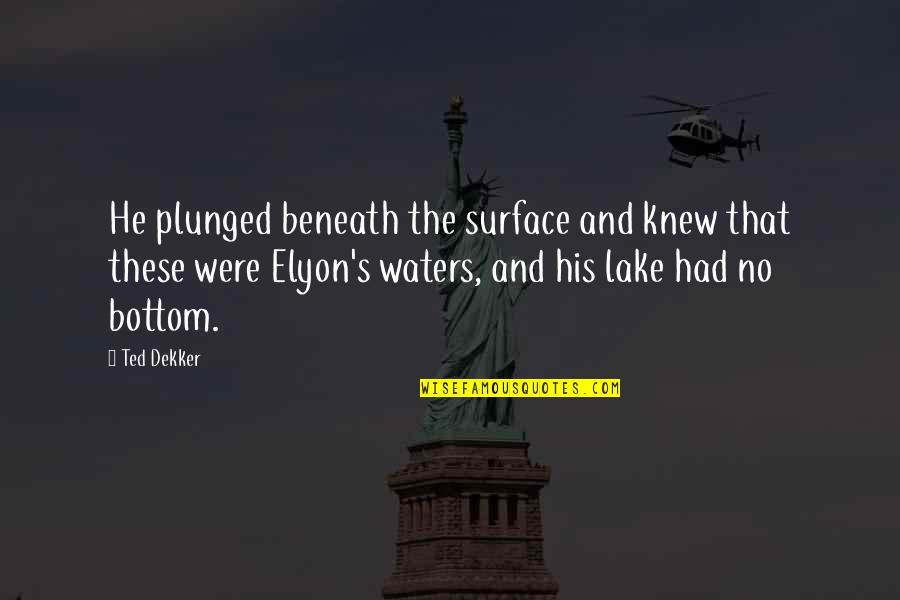 Lyctus Beetle Quotes By Ted Dekker: He plunged beneath the surface and knew that Lyctus Beetle Quotes By Ted Dekker: He plunged beneath the surface and knew that